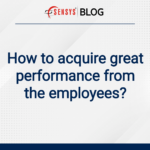 How to acquire great performance from the employees?