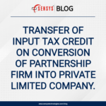 Transfer of Input Tax Credit on Conversion of Partnership Firm into Private Limited Company.